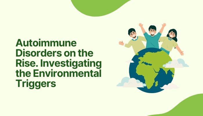 Autoimmune Disorders on the Rise: Investigating the Environmental Triggers