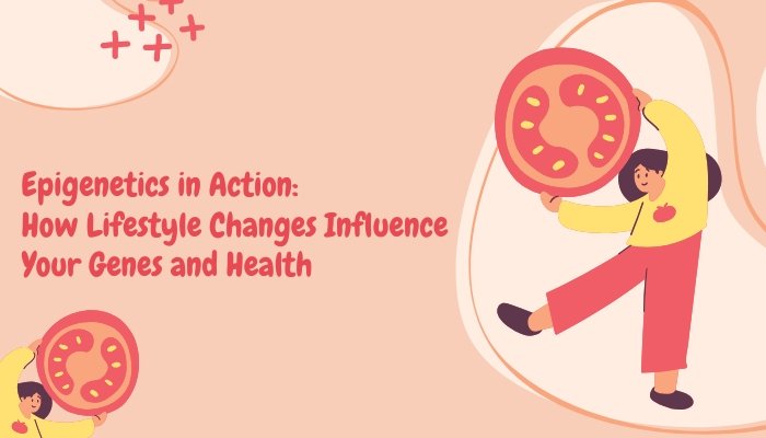 Epigenetics in Action: How Lifestyle Changes Influence Your Genes and Health