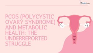 PCOS (Polycystic Ovary Syndrome) and Metabolic Health The Underreported Struggle
