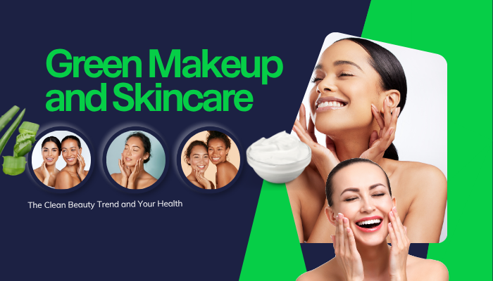Green Makeup and Skincare: The Clean Beauty Trend and Your Health