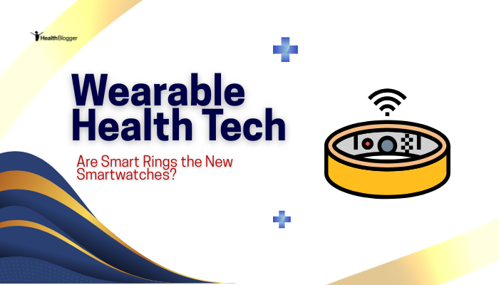 Wearable Health Tech- Are Smart Rings the New Smartwatches?